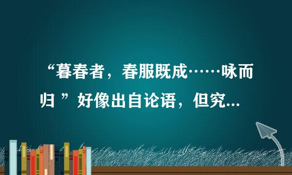 “暮春者，春服既成……咏而归 ”好像出自论语，但究竟是哪个弟子说的？就什么事说的
