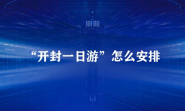 “开封一日游”怎么安排