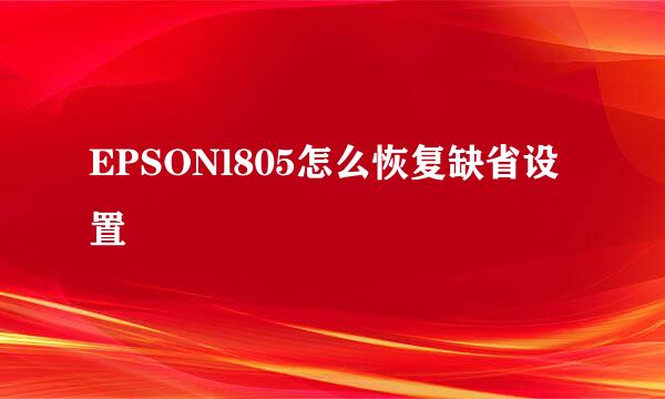 EPSONl805怎么恢复缺省设置