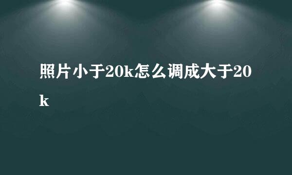 照片小于20k怎么调成大于20k