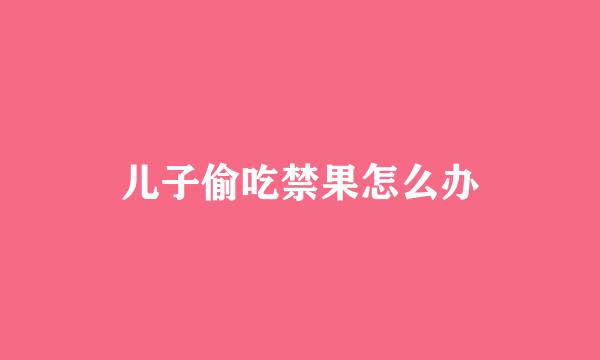 儿子偷吃禁果怎么办