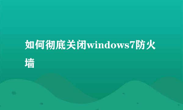 如何彻底关闭windows7防火墙