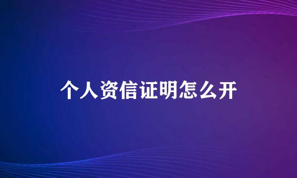 个人资信证明怎么开