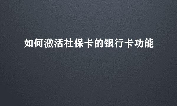 如何激活社保卡的银行卡功能