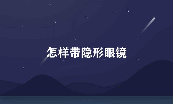 怎样带隐形眼镜