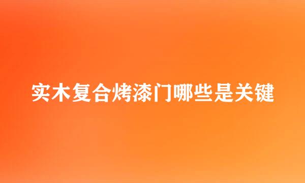 实木复合烤漆门哪些是关键