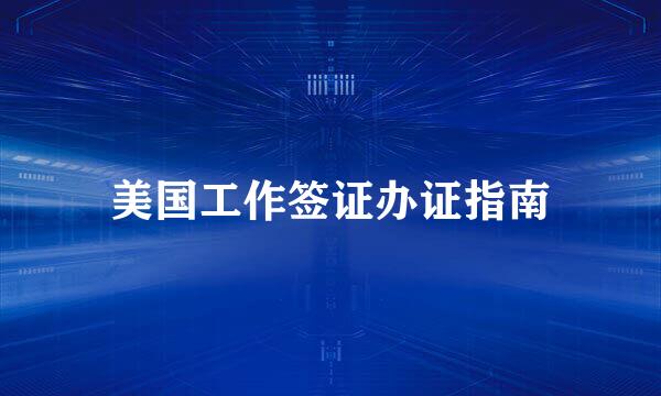 美国工作签证办证指南