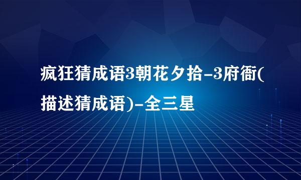 疯狂猜成语3朝花夕拾-3府衙(描述猜成语)-全三星
