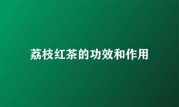 荔枝红茶的功效和作用
