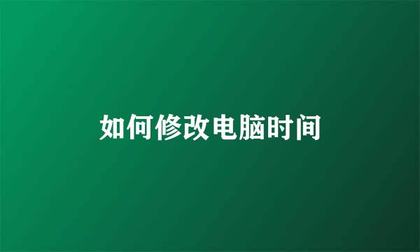 如何修改电脑时间