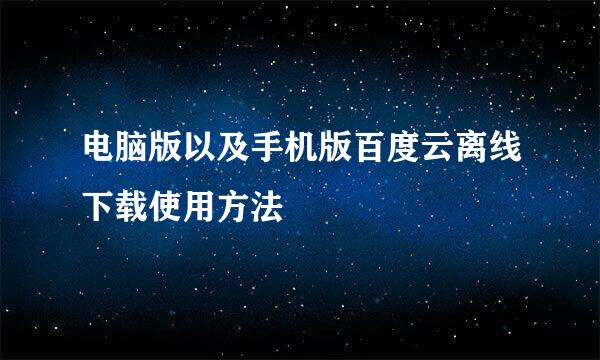 电脑版以及手机版百度云离线下载使用方法