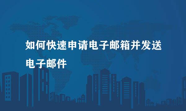 如何快速申请电子邮箱并发送电子邮件