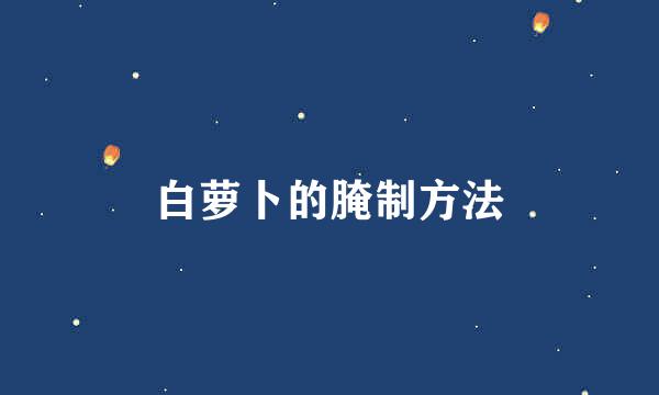 白萝卜的腌制方法