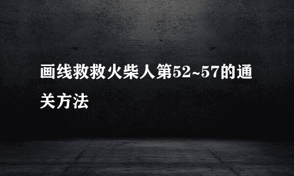 画线救救火柴人第52~57的通关方法