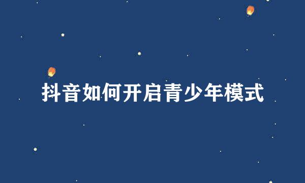 抖音如何开启青少年模式