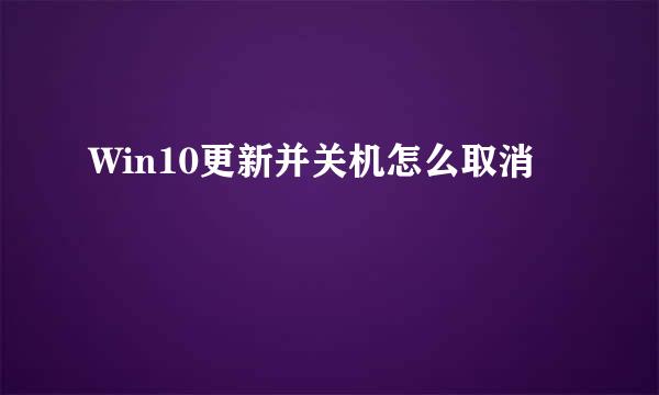 Win10更新并关机怎么取消