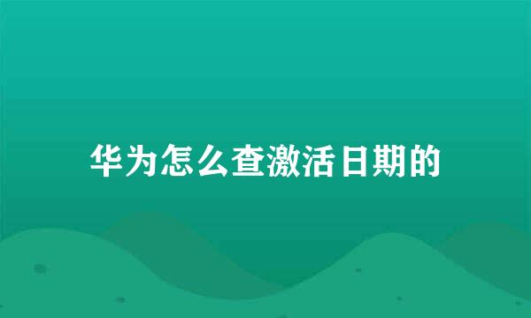 华为怎么查激活日期的