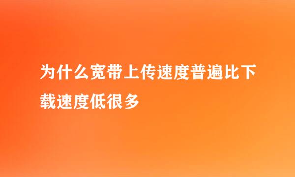 为什么宽带上传速度普遍比下载速度低很多