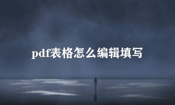 pdf表格怎么编辑填写