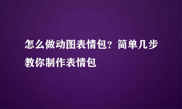 怎么做动图表情包？简单几步教你制作表情包