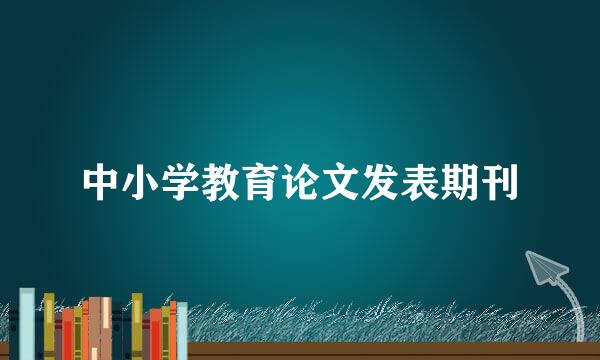中小学教育论文发表期刊
