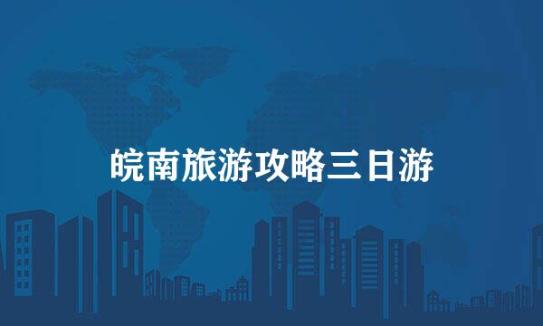 皖南旅游攻略三日游