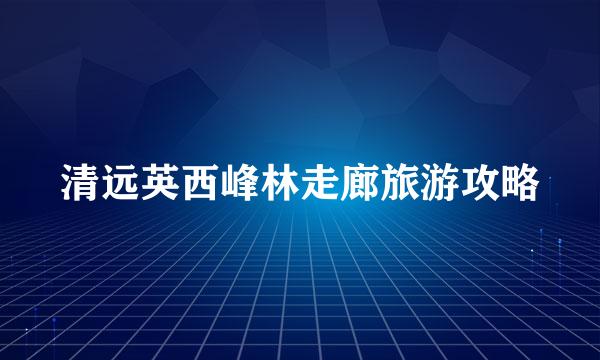 清远英西峰林走廊旅游攻略