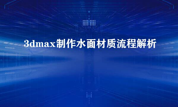 3dmax制作水面材质流程解析