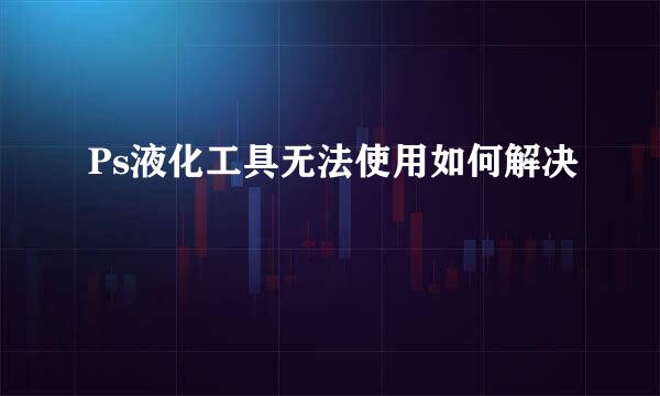 Ps液化工具无法使用如何解决