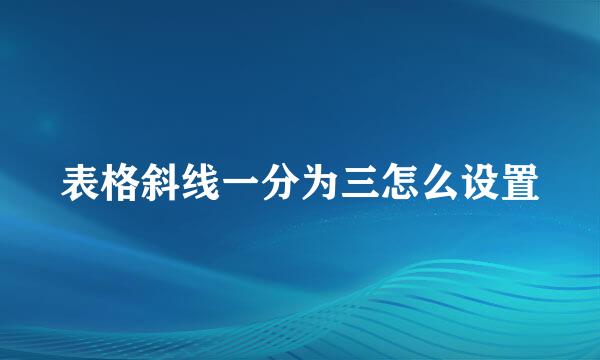 表格斜线一分为三怎么设置