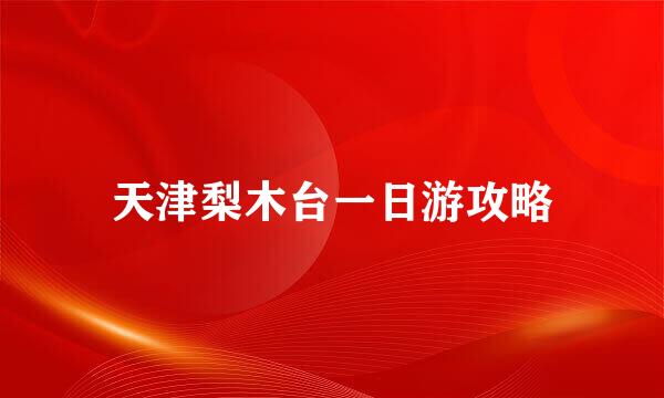 天津梨木台一日游攻略