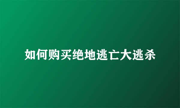 如何购买绝地逃亡大逃杀