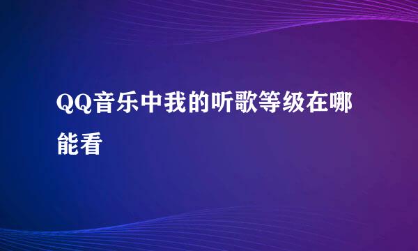 QQ音乐中我的听歌等级在哪能看
