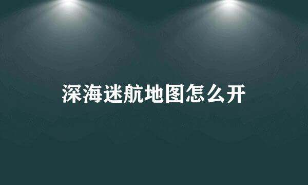 深海迷航地图怎么开