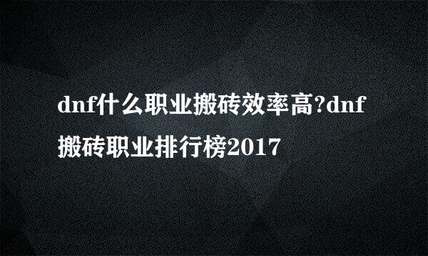 dnf什么职业搬砖效率高?dnf搬砖职业排行榜2017