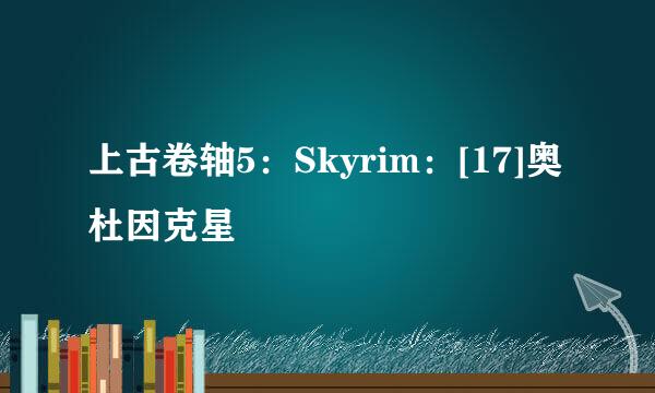上古卷轴5：Skyrim：[17]奥杜因克星