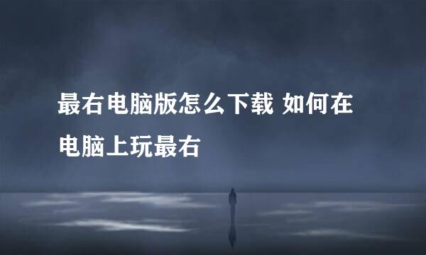 最右电脑版怎么下载 如何在电脑上玩最右