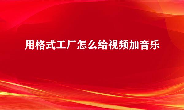 用格式工厂怎么给视频加音乐