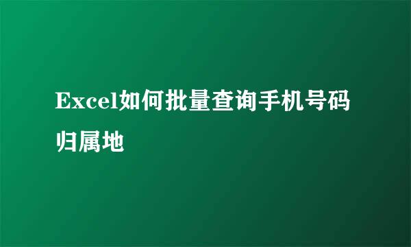 Excel如何批量查询手机号码归属地