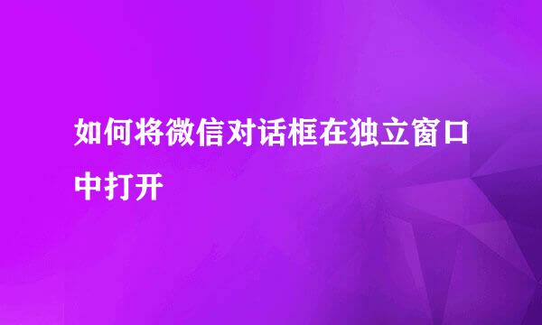 如何将微信对话框在独立窗口中打开