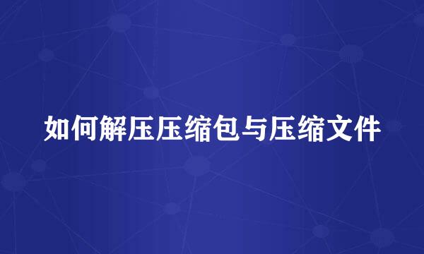 如何解压压缩包与压缩文件