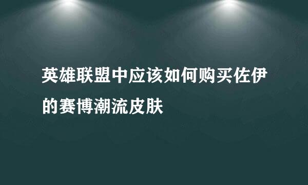 英雄联盟中应该如何购买佐伊的赛博潮流皮肤