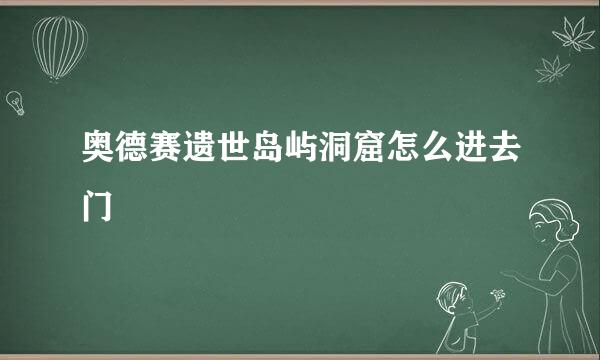 奥德赛遗世岛屿洞窟怎么进去门