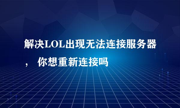 解决LOL出现无法连接服务器， 你想重新连接吗