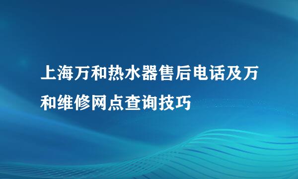上海万和热水器售后电话及万和维修网点查询技巧