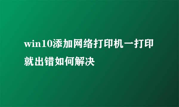 win10添加网络打印机一打印就出错如何解决