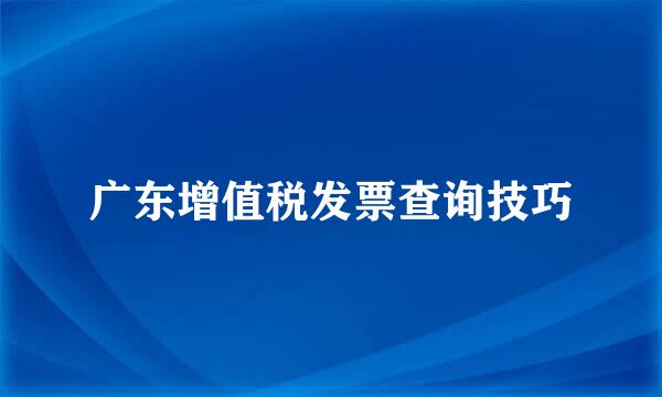 广东增值税发票查询技巧