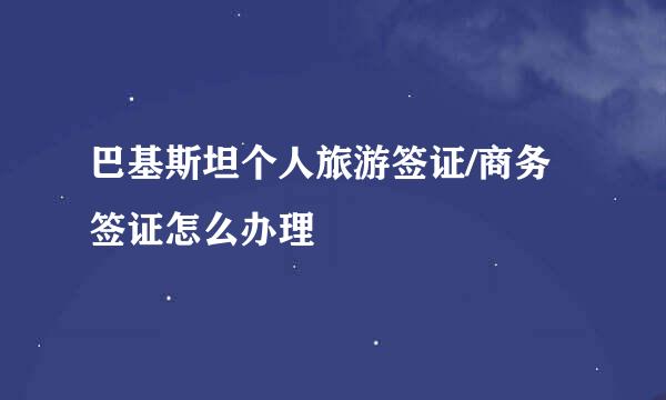 巴基斯坦个人旅游签证/商务签证怎么办理
