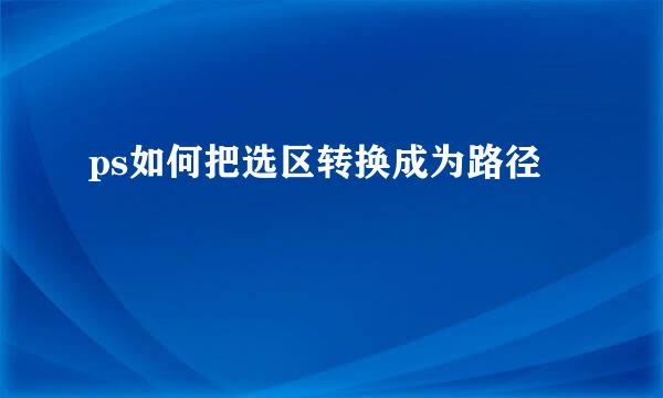 ps如何把选区转换成为路径