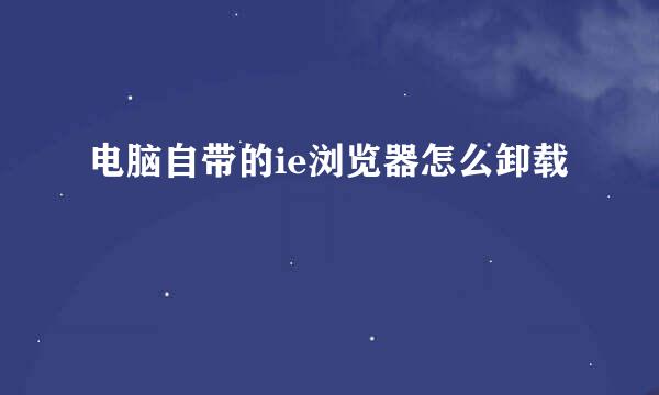 电脑自带的ie浏览器怎么卸载